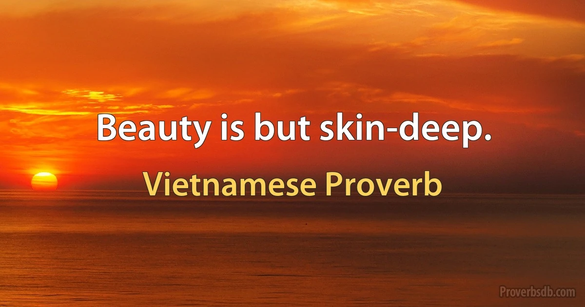 Beauty is but skin-deep. (Vietnamese Proverb)