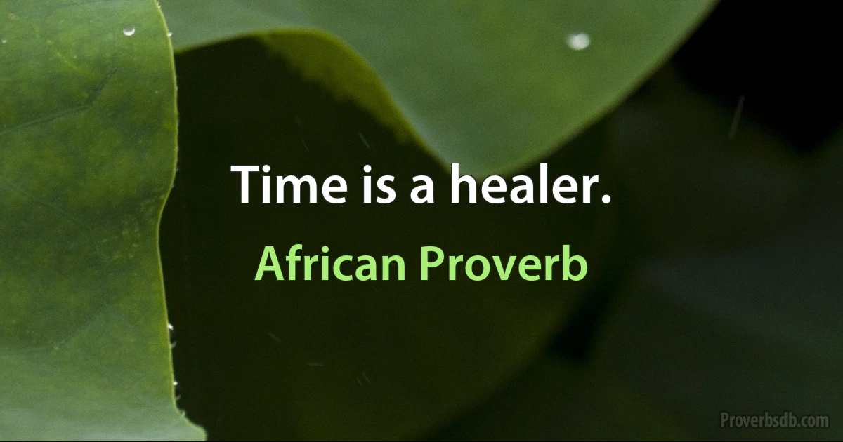 Time is a healer. (African Proverb)