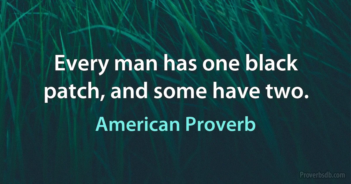 Every man has one black patch, and some have two. (American Proverb)