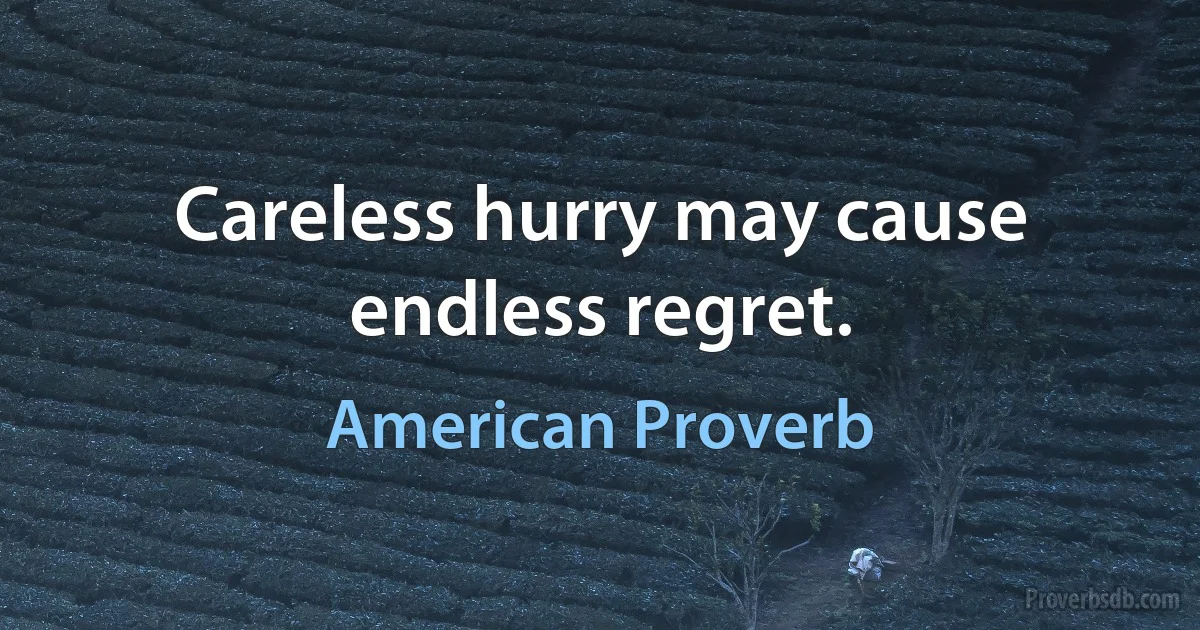 Careless hurry may cause endless regret. (American Proverb)