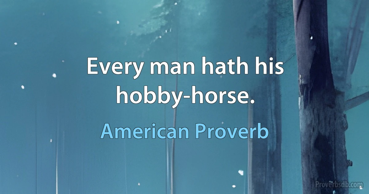 Every man hath his hobby-horse. (American Proverb)