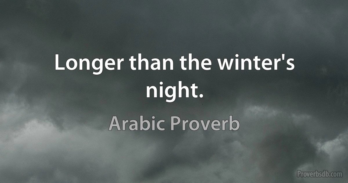 Longer than the winter's night. (Arabic Proverb)