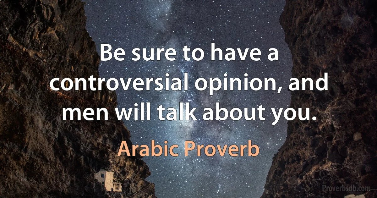 Be sure to have a controversial opinion, and men will talk about you. (Arabic Proverb)