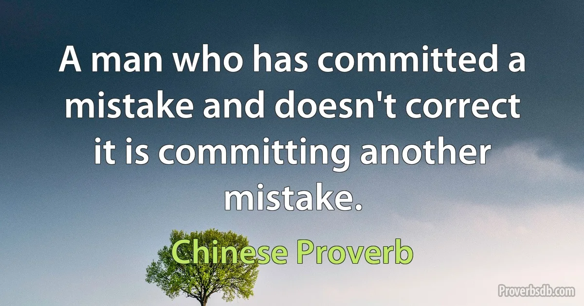 A man who has committed a mistake and doesn't correct it is committing another mistake. (Chinese Proverb)