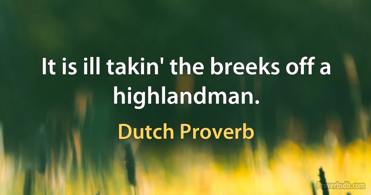 It is ill takin' the breeks off a highlandman. (Dutch Proverb)