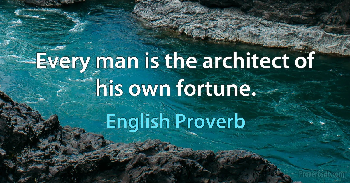 Every man is the architect of his own fortune. (English Proverb)