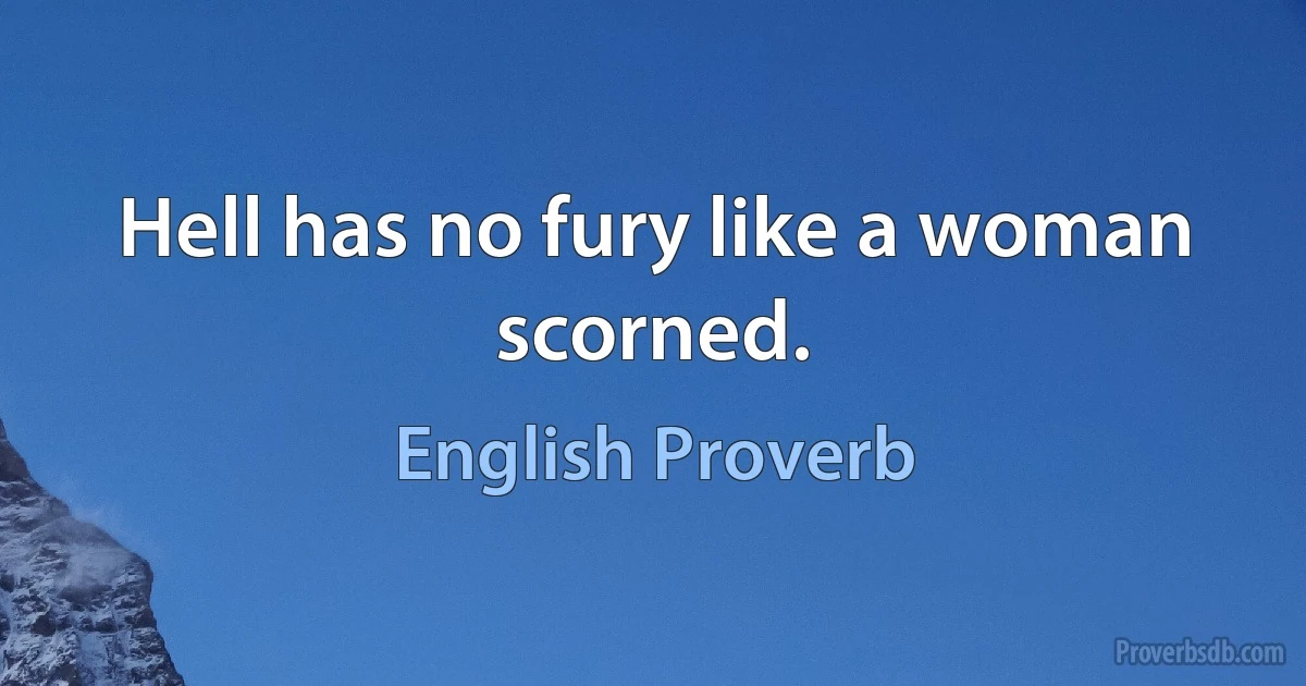 Hell has no fury like a woman scorned. (English Proverb)