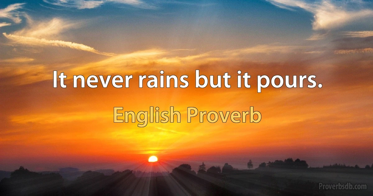 It never rains but it pours. (English Proverb)