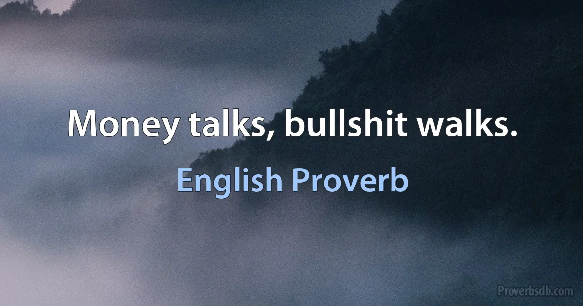 Money talks, bullshit walks. (English Proverb)