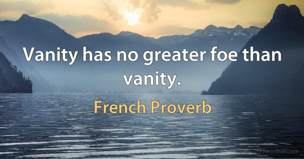 Vanity has no greater foe than vanity. (French Proverb)