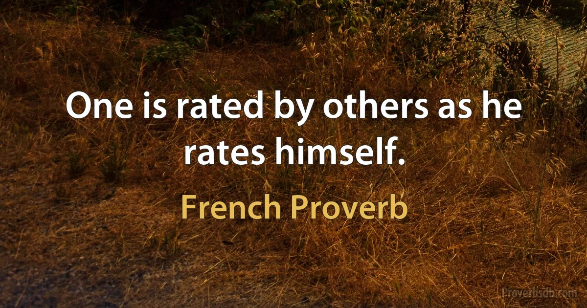 One is rated by others as he rates himself. (French Proverb)