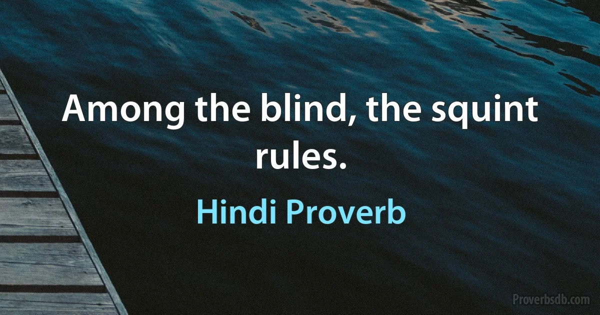 Among the blind, the squint rules. (Hindi Proverb)