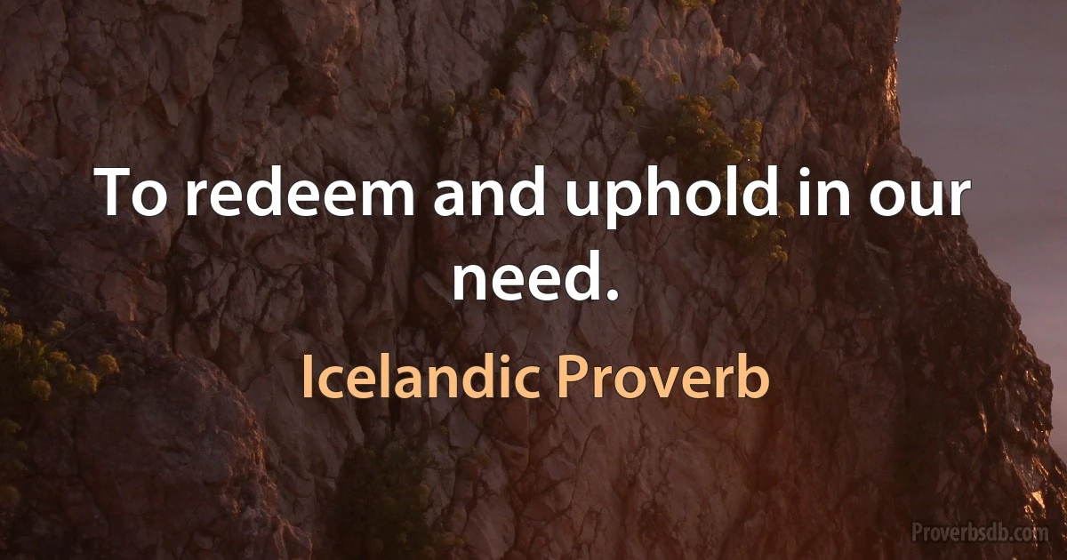 To redeem and uphold in our need. (Icelandic Proverb)