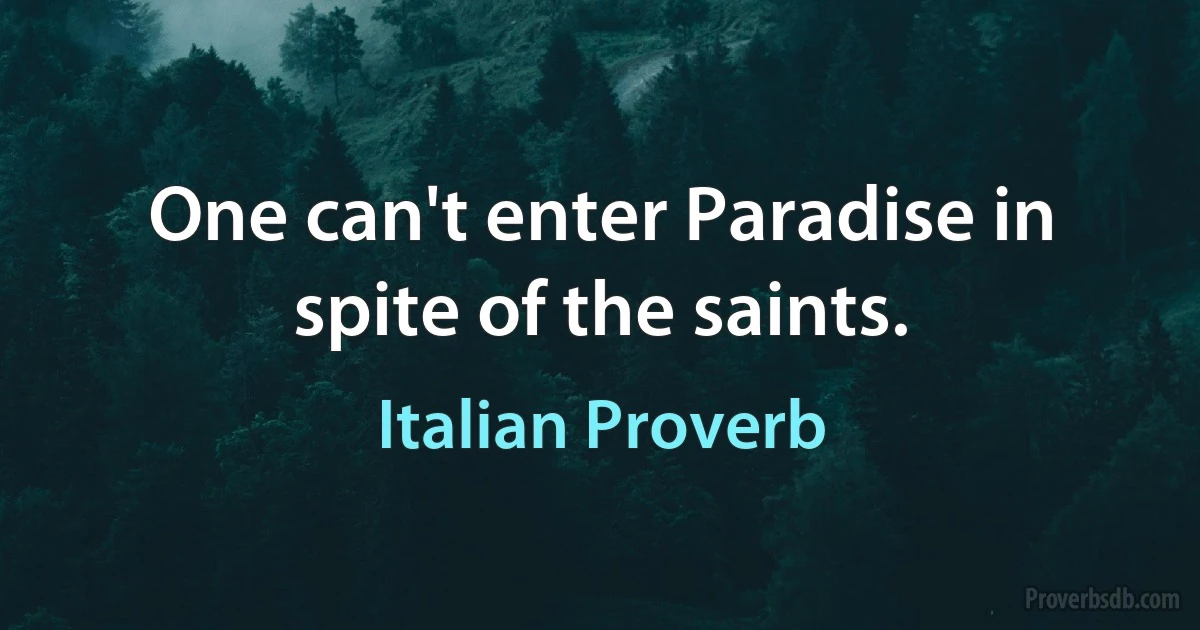 One can't enter Paradise in spite of the saints. (Italian Proverb)