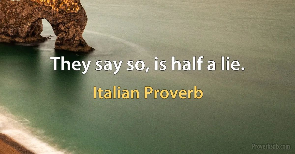 They say so, is half a lie. (Italian Proverb)