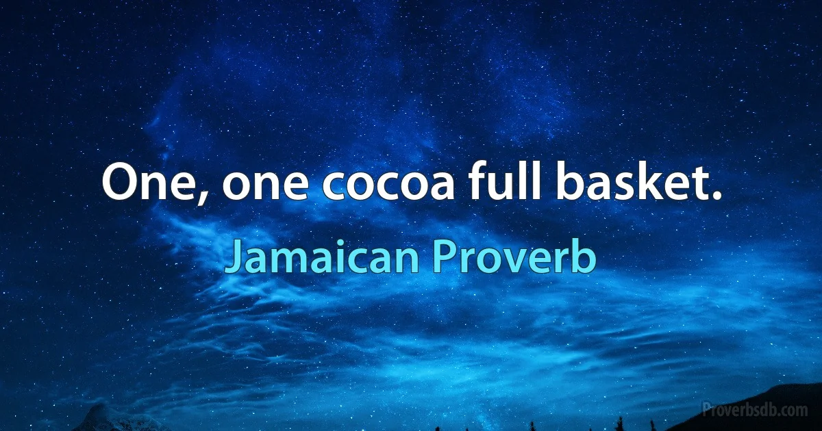 One, one cocoa full basket. (Jamaican Proverb)