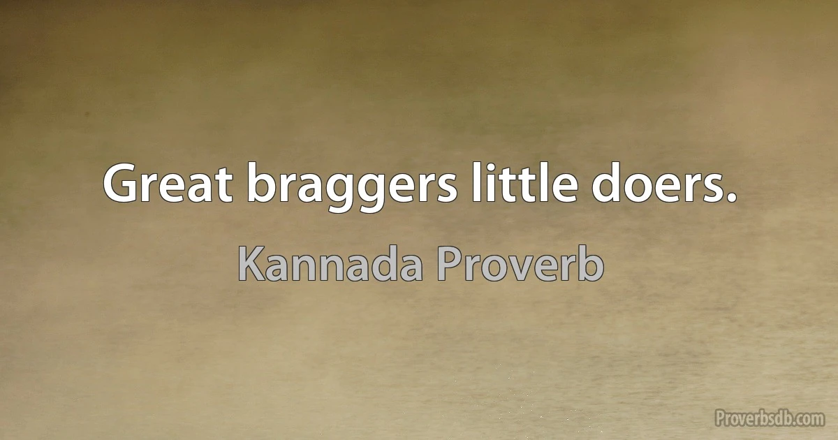 Great braggers little doers. (Kannada Proverb)