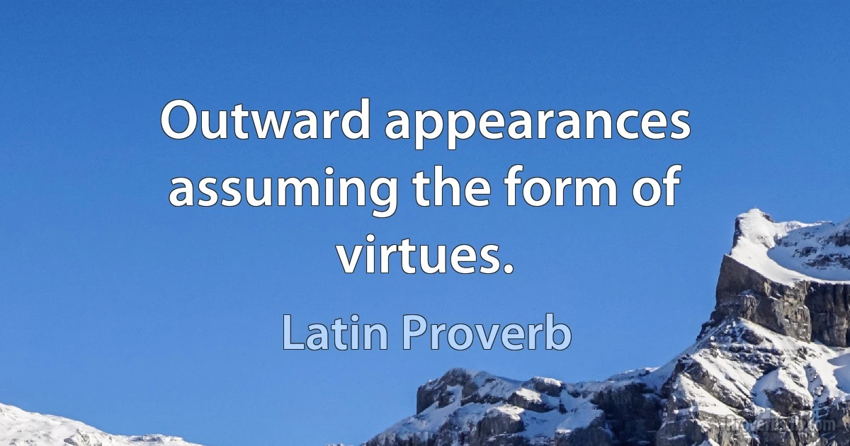 Outward appearances assuming the form of virtues. (Latin Proverb)