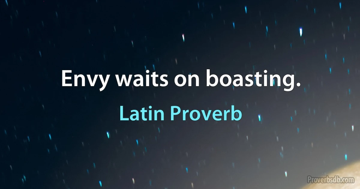 Envy waits on boasting. (Latin Proverb)