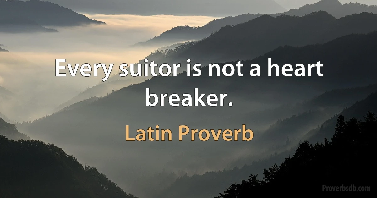 Every suitor is not a heart breaker. (Latin Proverb)