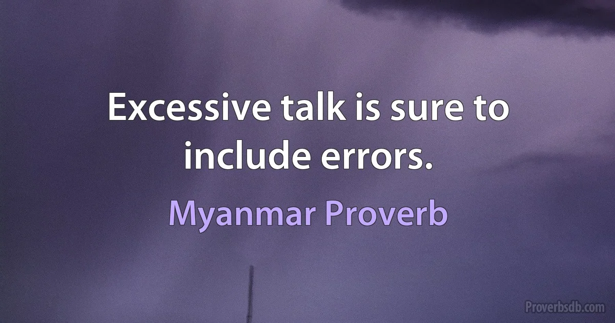 Excessive talk is sure to include errors. (Myanmar Proverb)