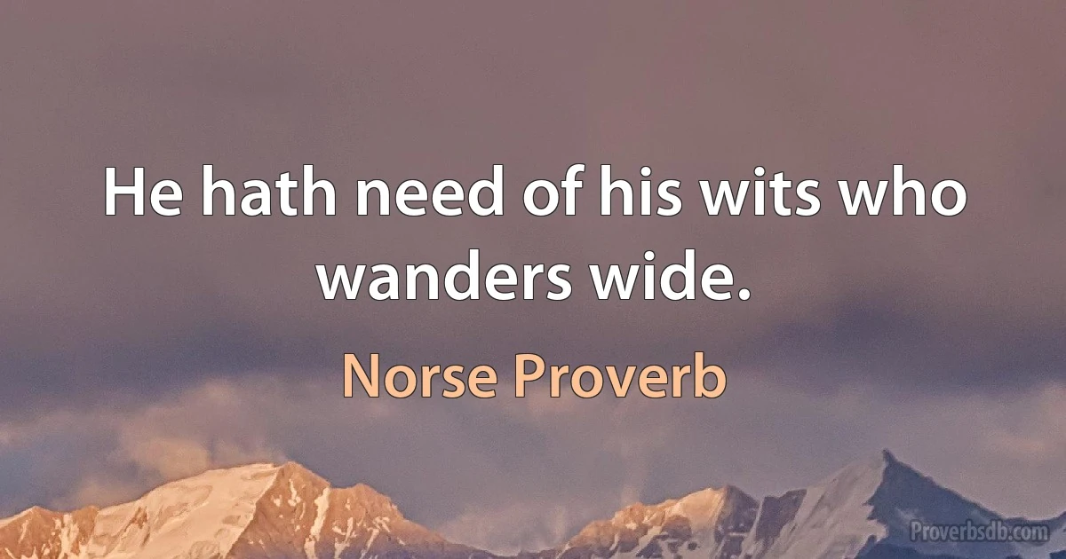 He hath need of his wits who wanders wide. (Norse Proverb)