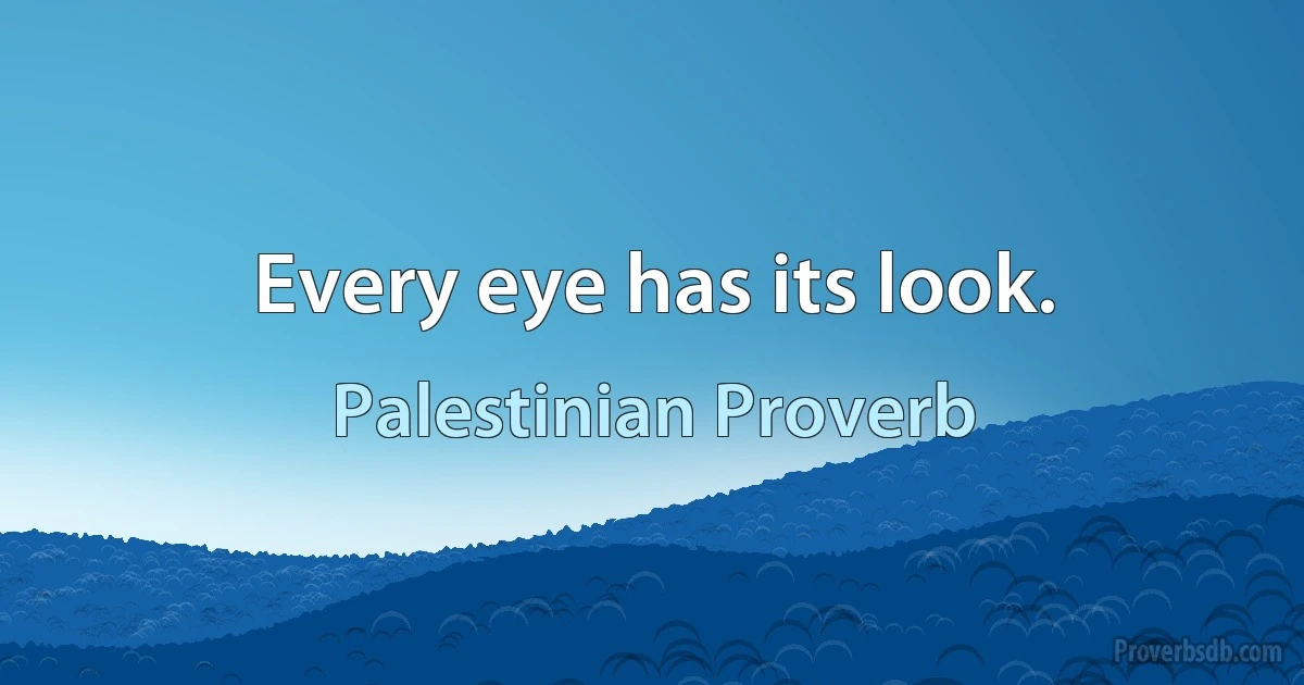 Every eye has its look. (Palestinian Proverb)