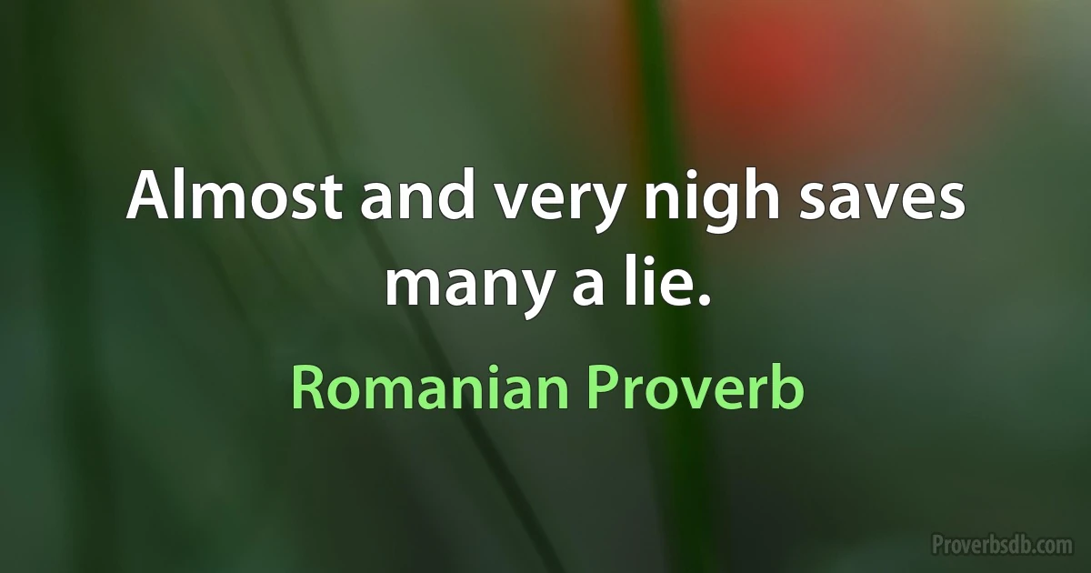 Almost and very nigh saves many a lie. (Romanian Proverb)