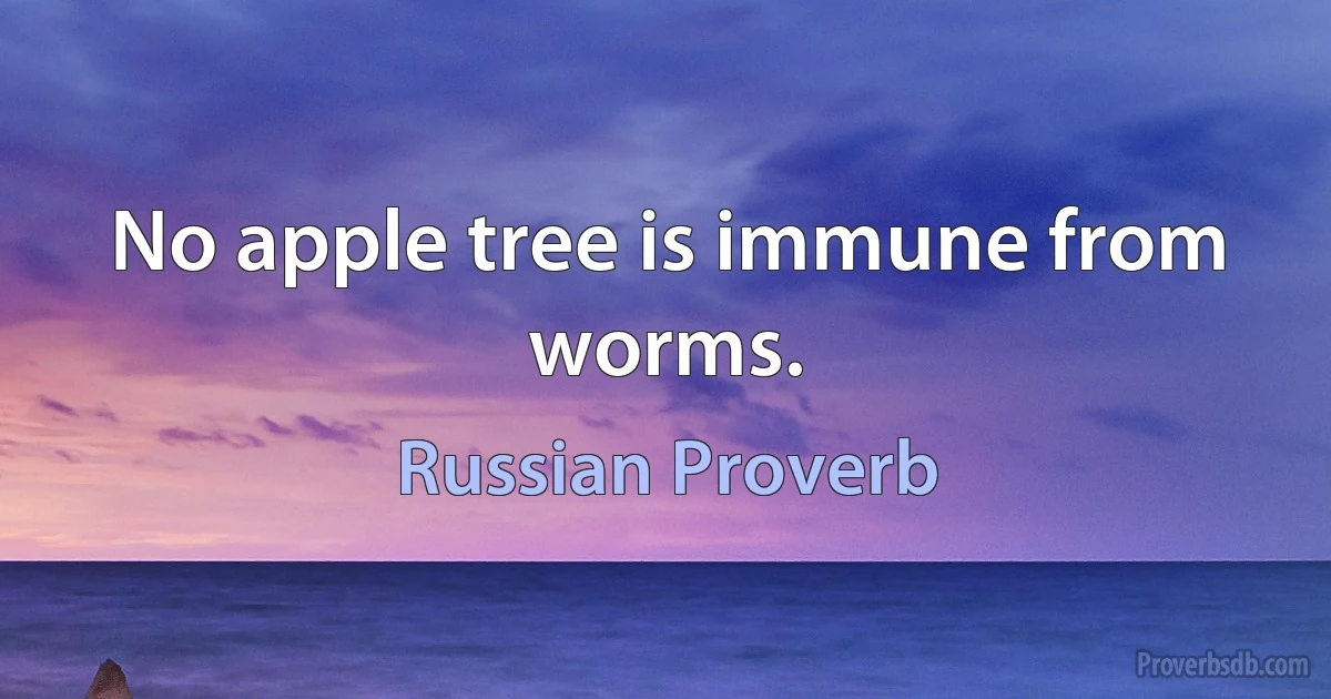 No apple tree is immune from worms. (Russian Proverb)