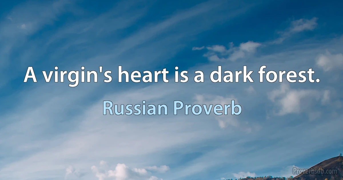 A virgin's heart is a dark forest. (Russian Proverb)