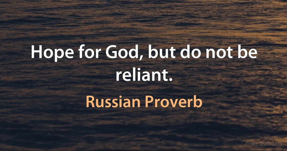 Hope for God, but do not be reliant. (Russian Proverb)