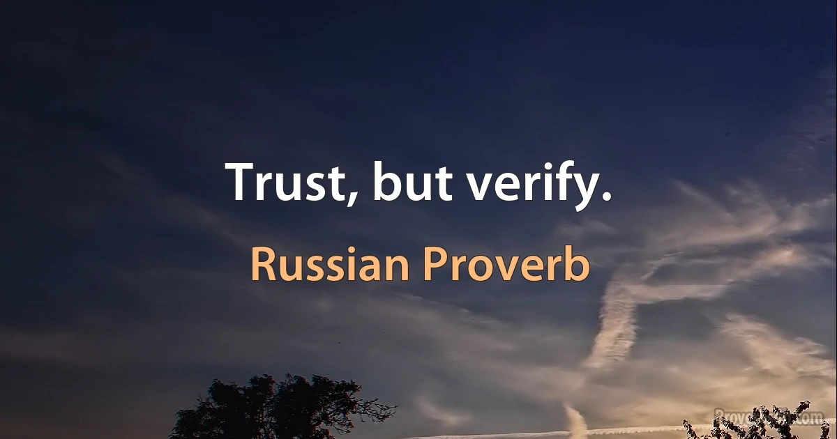 Trust, but verify. (Russian Proverb)