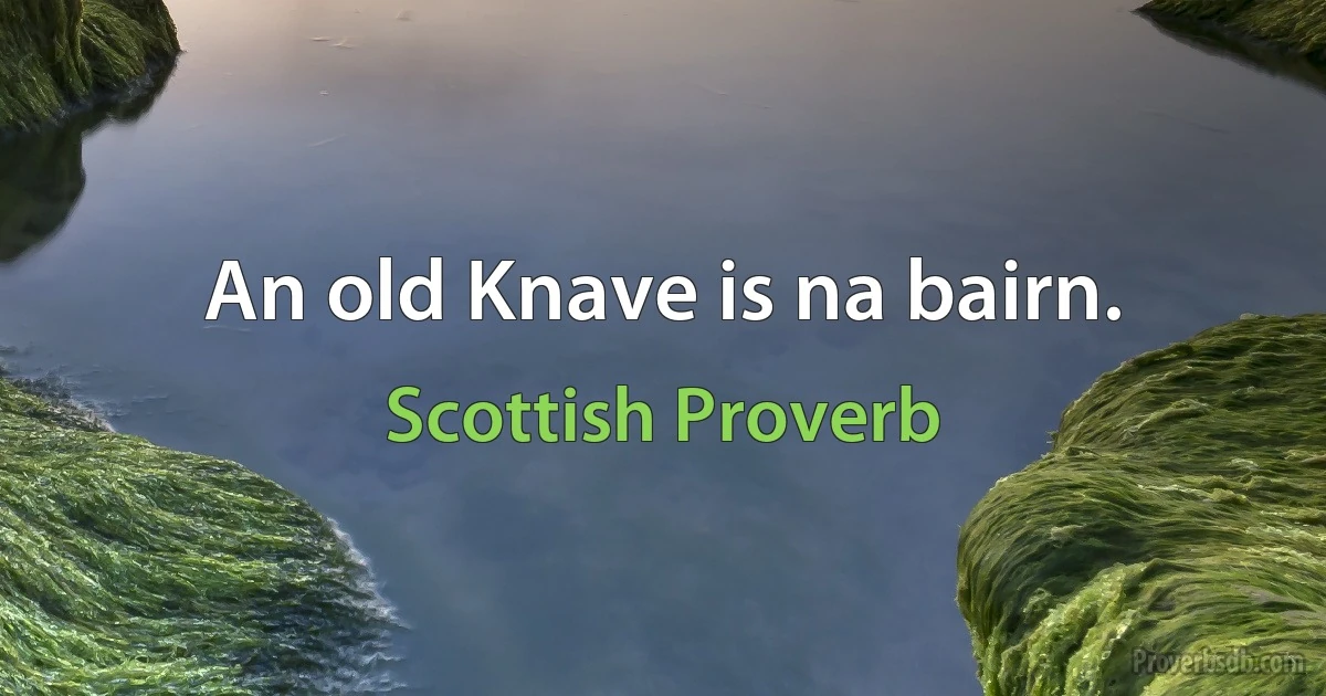 An old Knave is na bairn. (Scottish Proverb)