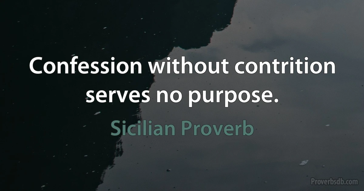 Confession without contrition serves no purpose. (Sicilian Proverb)