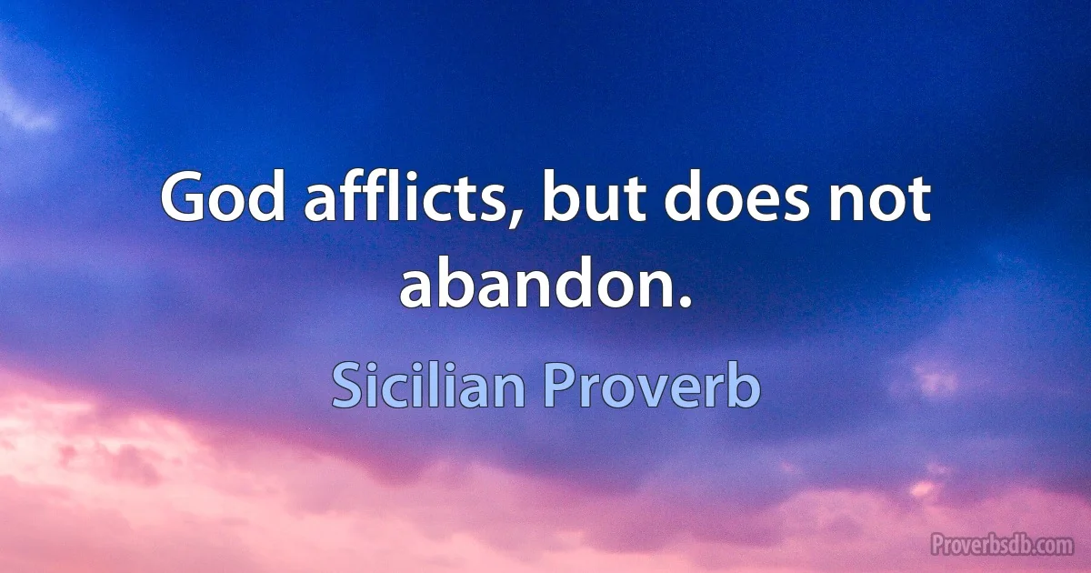 God afflicts, but does not abandon. (Sicilian Proverb)