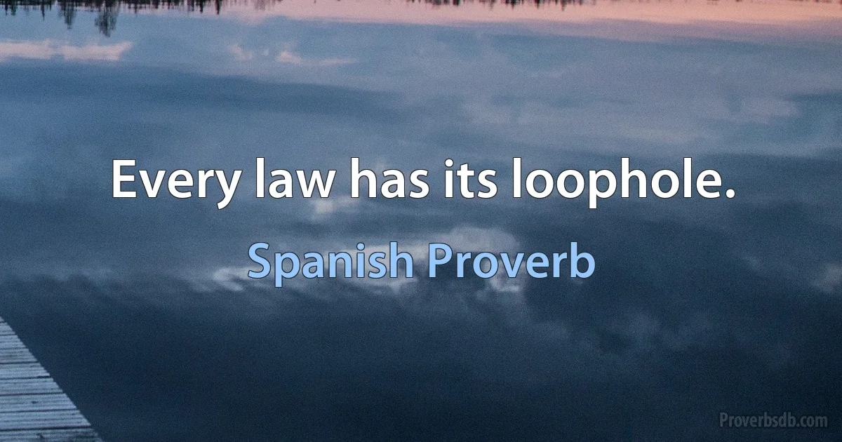 Every law has its loophole. (Spanish Proverb)