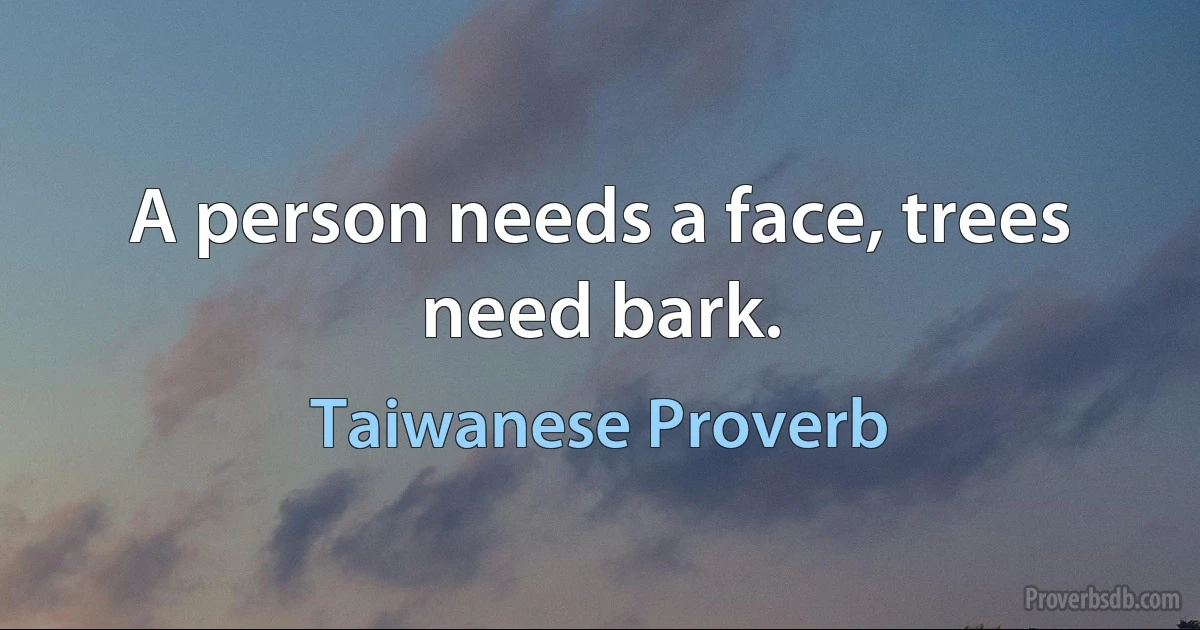 A person needs a face, trees need bark. (Taiwanese Proverb)