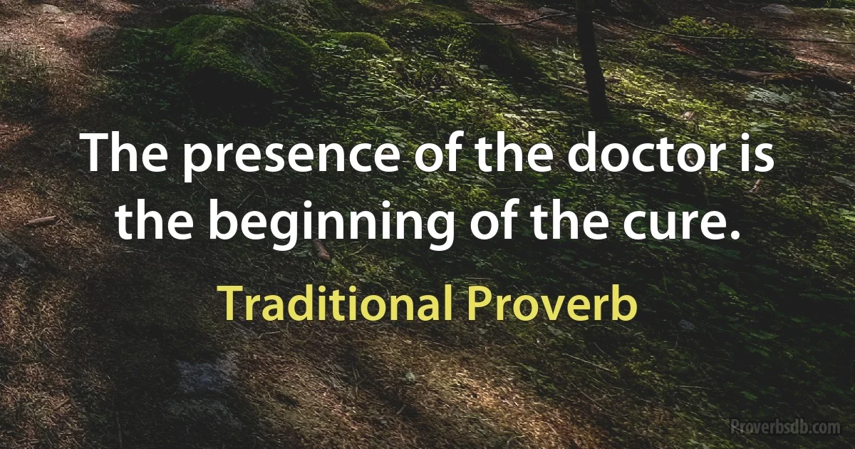 The presence of the doctor is the beginning of the cure. (Traditional Proverb)