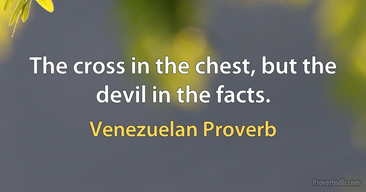 The cross in the chest, but the devil in the facts. (Venezuelan Proverb)