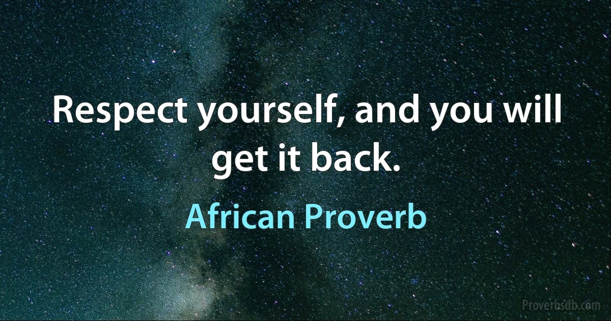 Respect yourself, and you will get it back. (African Proverb)