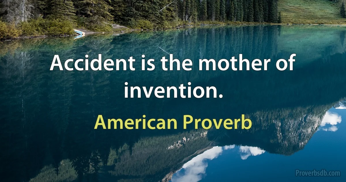 Accident is the mother of invention. (American Proverb)