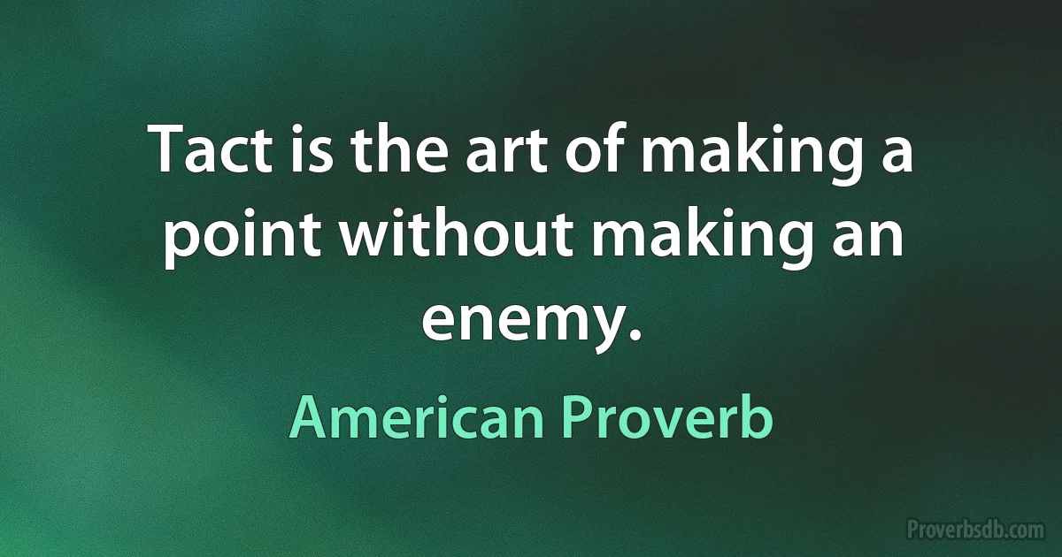 Tact is the art of making a point without making an enemy. (American Proverb)