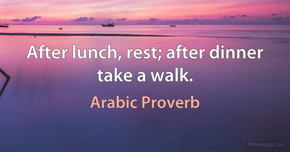 After lunch, rest; after dinner take a walk. (Arabic Proverb)