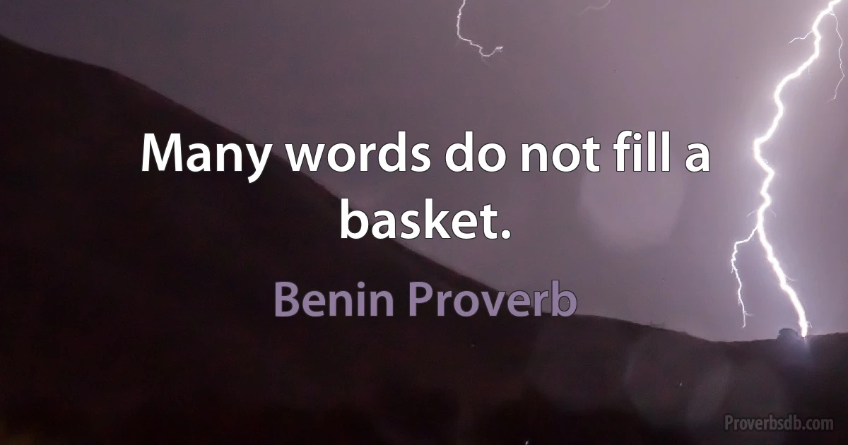 Many words do not fill a basket. (Benin Proverb)