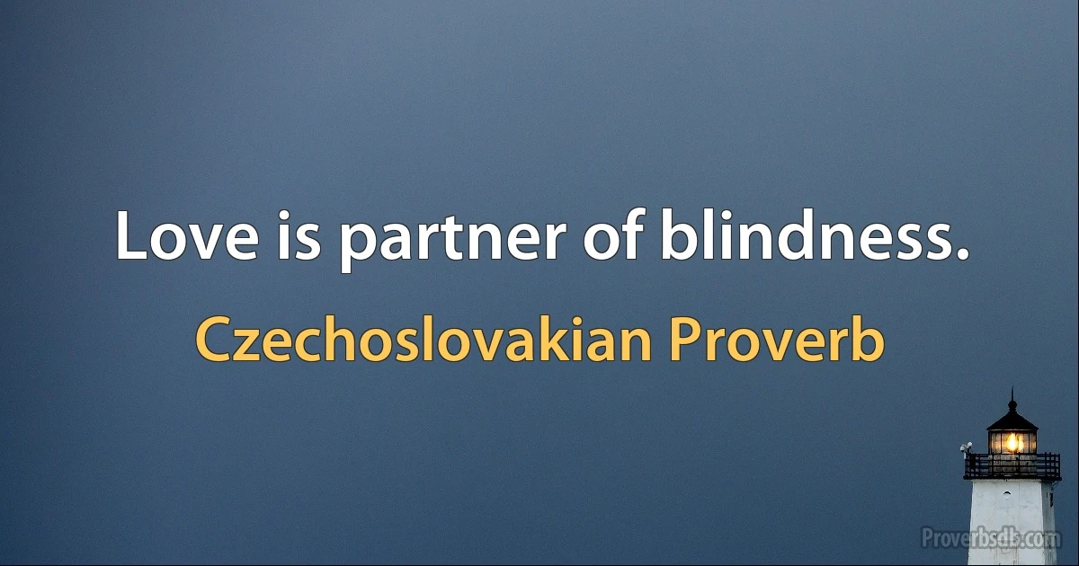 Love is partner of blindness. (Czechoslovakian Proverb)