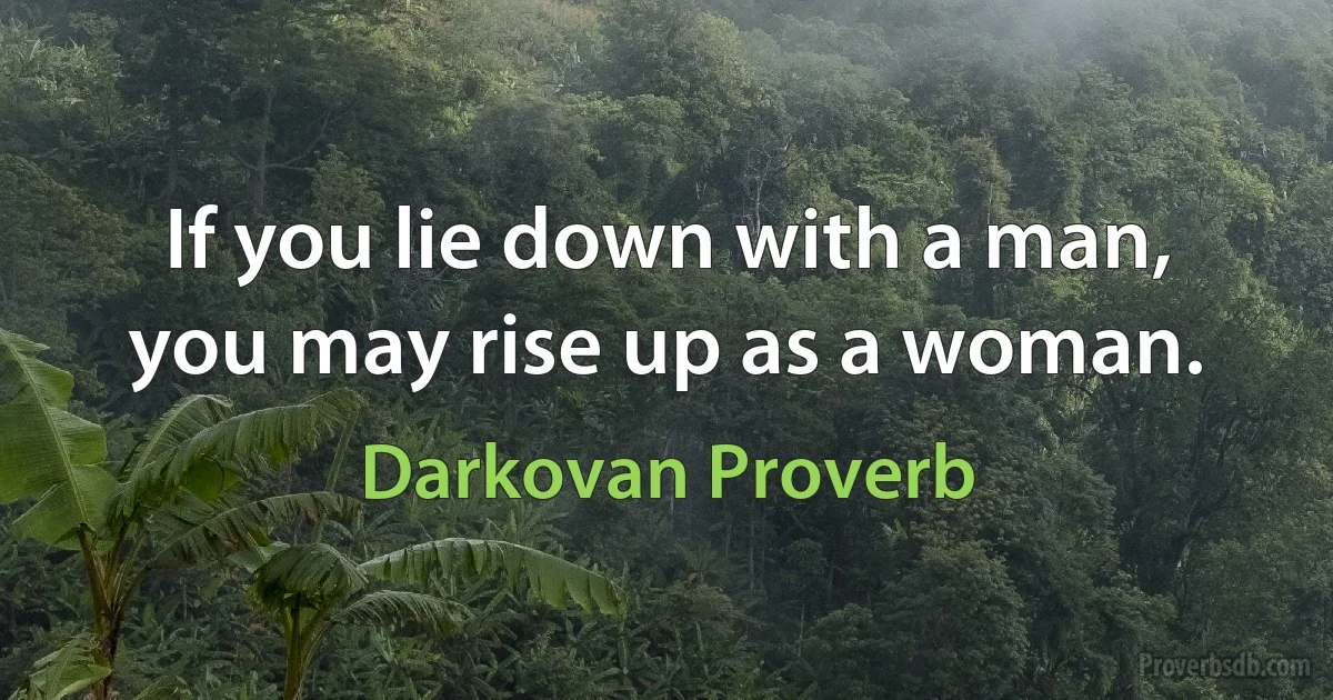 If you lie down with a man, you may rise up as a woman. (Darkovan Proverb)