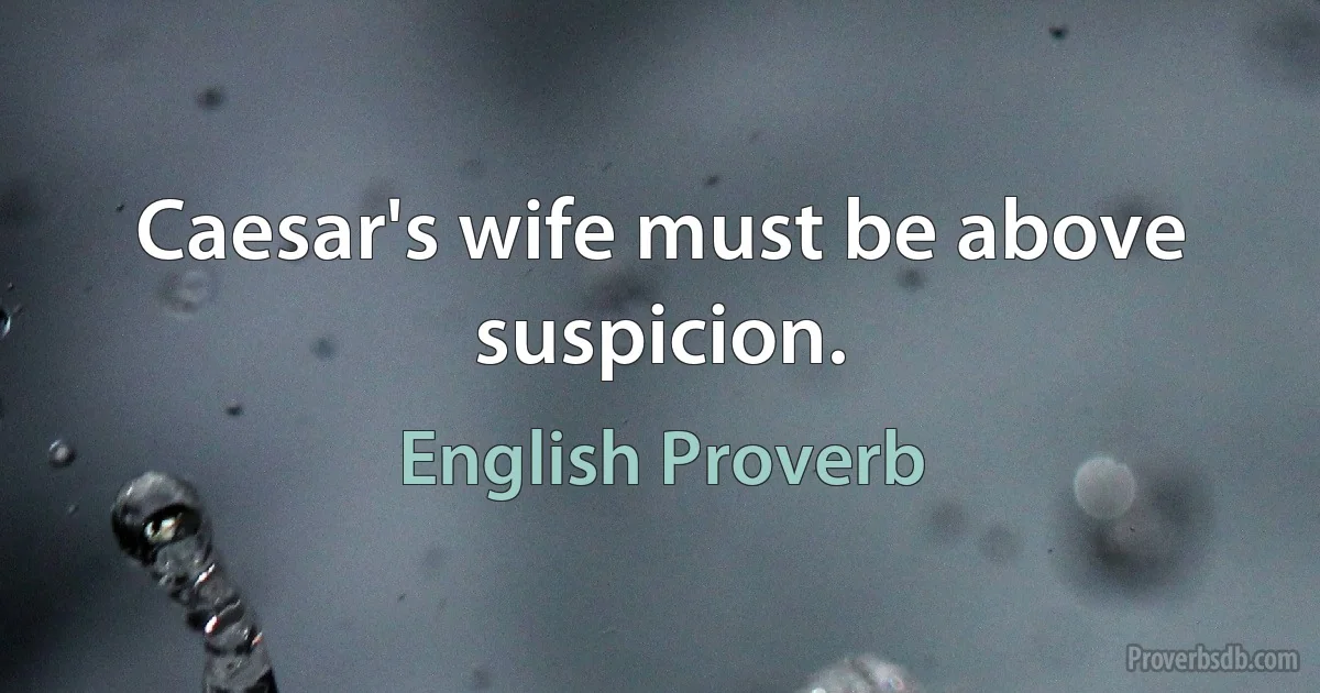 Caesar's wife must be above suspicion. (English Proverb)