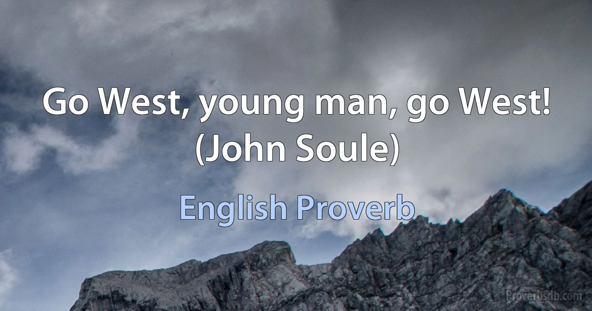 Go West, young man, go West! (John Soule) (English Proverb)