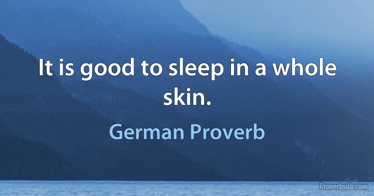 It is good to sleep in a whole skin. (German Proverb)