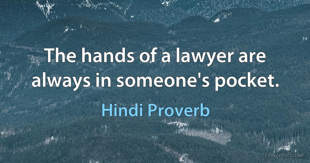 The hands of a lawyer are always in someone's pocket. (Hindi Proverb)